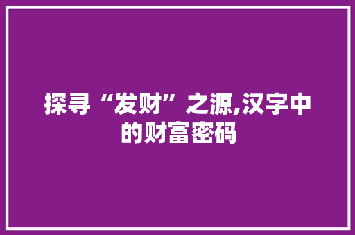 探寻“发财”之源,汉字中的财富密码