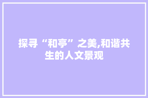 探寻“和亭”之美,和谐共生的人文景观