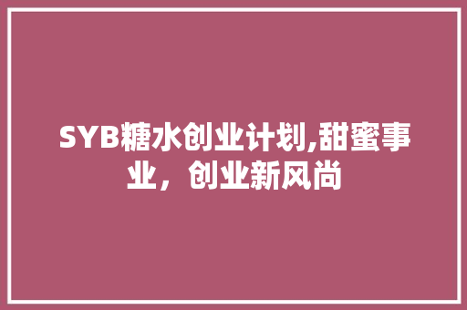 SYB糖水创业计划,甜蜜事业，创业新风尚