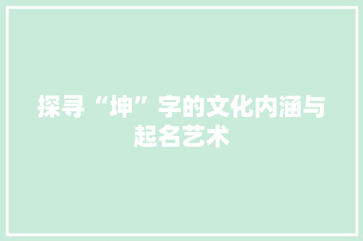 探寻“坤”字的文化内涵与起名艺术