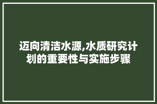 迈向清洁水源,水质研究计划的重要性与实施步骤