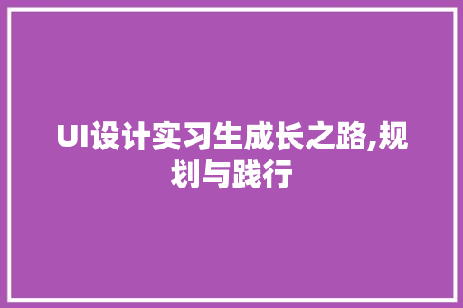 UI设计实习生成长之路,规划与践行