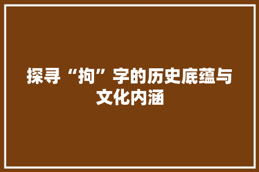 探寻“拘”字的历史底蕴与文化内涵