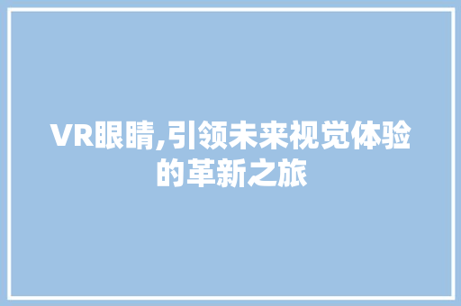 VR眼睛,引领未来视觉体验的革新之旅
