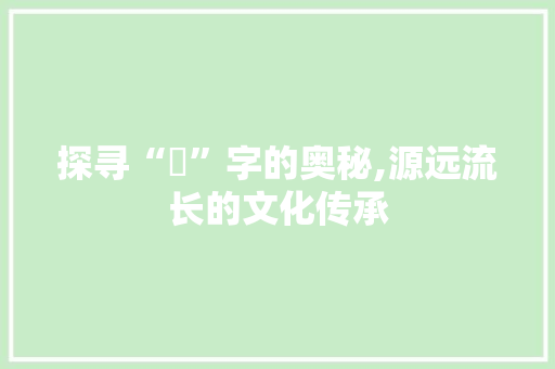 探寻“朮”字的奥秘,源远流长的文化传承 生活随笔