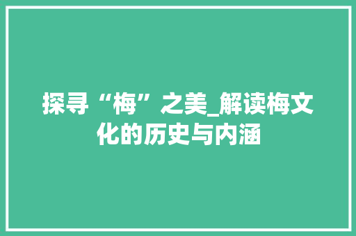 探寻“梅”之美_解读梅文化的历史与内涵
