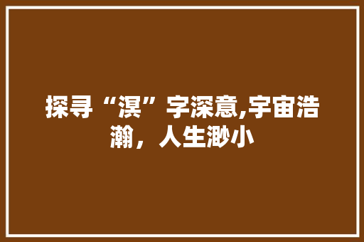 探寻“溟”字深意,宇宙浩瀚，人生渺小