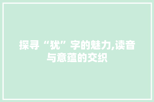 探寻“犹”字的魅力,读音与意蕴的交织