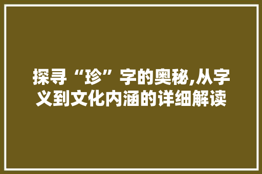 探寻“珍”字的奥秘,从字义到文化内涵的详细解读