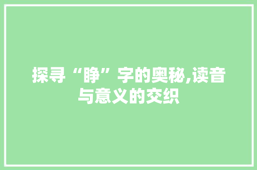 探寻“睁”字的奥秘,读音与意义的交织