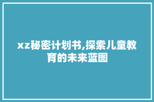 xz秘密计划书,探索儿童教育的未来蓝图