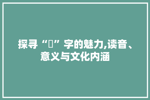 探寻“誝”字的魅力,读音、意义与文化内涵