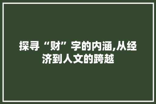 探寻“财”字的内涵,从经济到人文的跨越