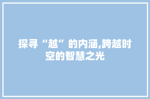 探寻“越”的内涵,跨越时空的智慧之光