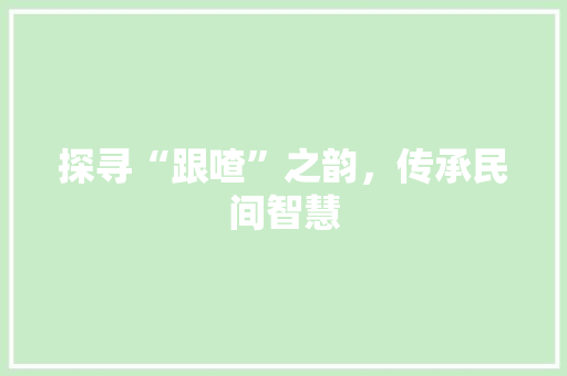 探寻“跟喳”之韵，传承民间智慧
