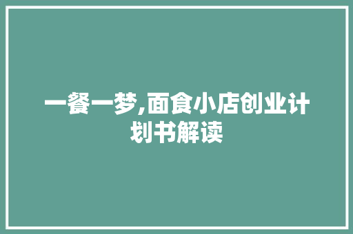 一餐一梦,面食小店创业计划书解读