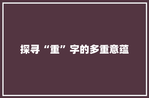 探寻“重”字的多重意蕴