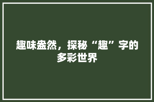 趣味盎然，探秘“趣”字的多彩世界