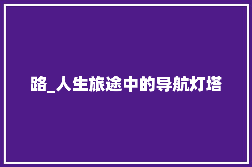 路_人生旅途中的导航灯塔