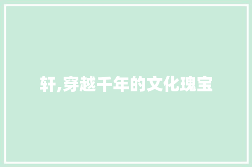 轩,穿越千年的文化瑰宝