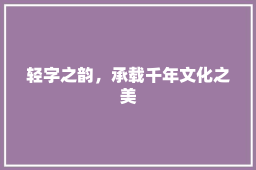 轻字之韵，承载千年文化之美