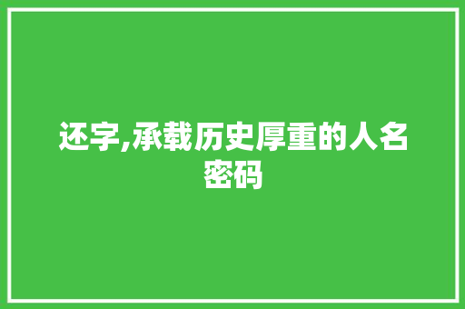 还字,承载历史厚重的人名密码 生活类
