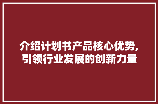 介绍计划书产品核心优势,引领行业发展的创新力量