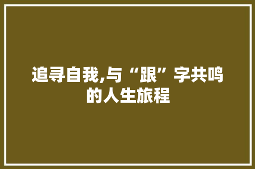 追寻自我,与“跟”字共鸣的人生旅程