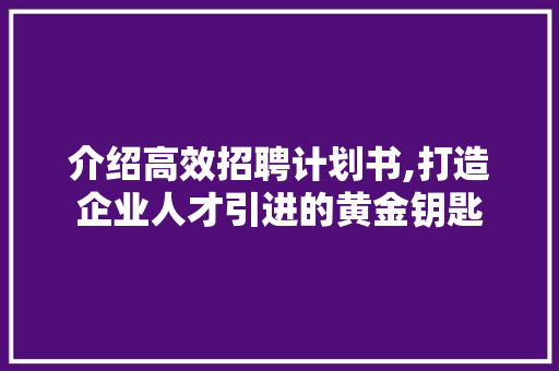 介绍高效招聘计划书,打造企业人才引进的黄金钥匙