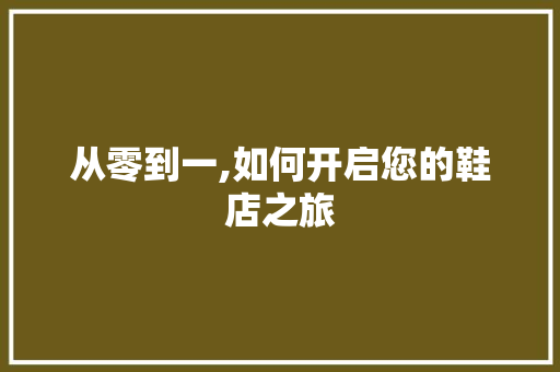 从零到一,如何开启您的鞋店之旅