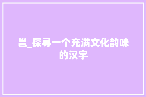邕_探寻一个充满文化韵味的汉字