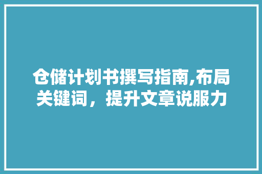 仓储计划书撰写指南,布局关键词，提升文章说服力