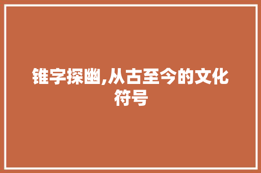 锥字探幽,从古至今的文化符号 工作类