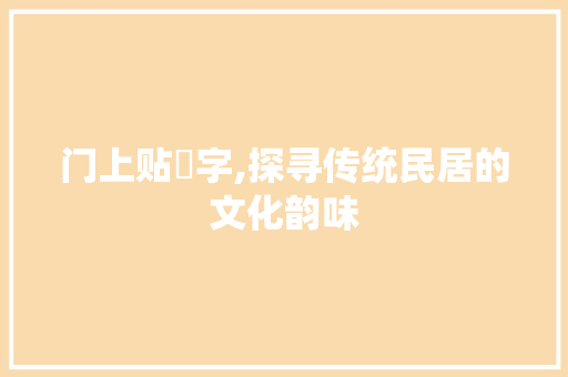门上贴舎字,探寻传统民居的文化韵味