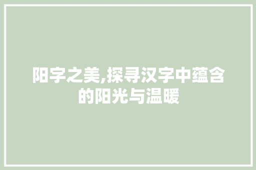 阳字之美,探寻汉字中蕴含的阳光与温暖