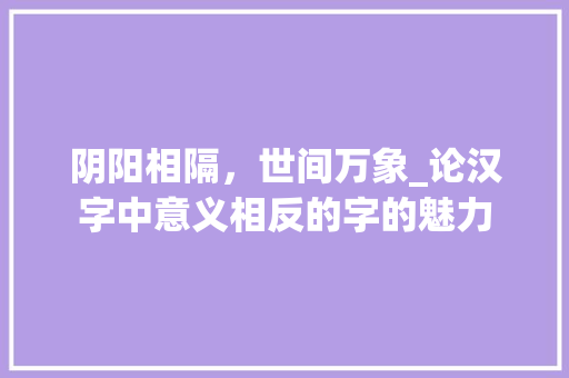 阴阳相隔，世间万象_论汉字中意义相反的字的魅力