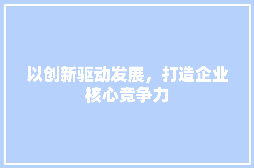以创新驱动发展，打造企业核心竞争力