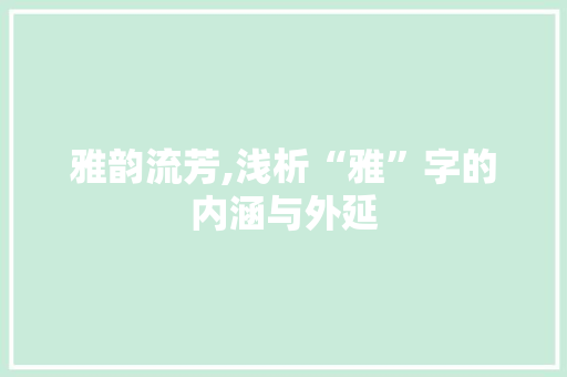 雅韵流芳,浅析“雅”字的内涵与外延