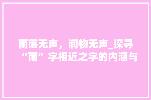 雨落无声，润物无声_探寻“雨”字相近之字的内涵与意境