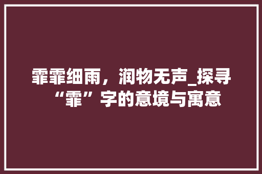 霏霏细雨，润物无声_探寻“霏”字的意境与寓意