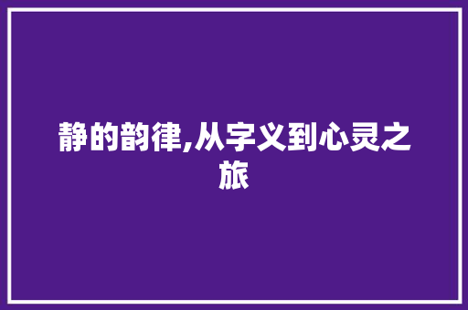 静的韵律,从字义到心灵之旅