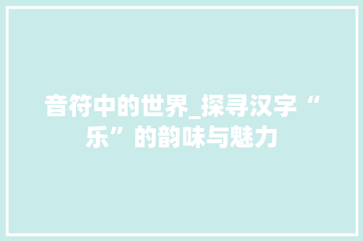 音符中的世界_探寻汉字“乐”的韵味与魅力