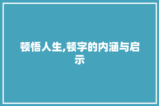 顿悟人生,顿字的内涵与启示