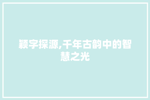颖字探源,千年古韵中的智慧之光