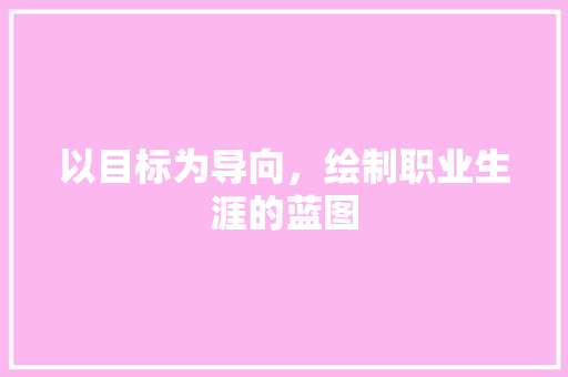 以目标为导向，绘制职业生涯的蓝图