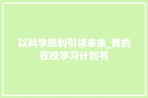 以科学规划引领未来_我的在校学习计划书