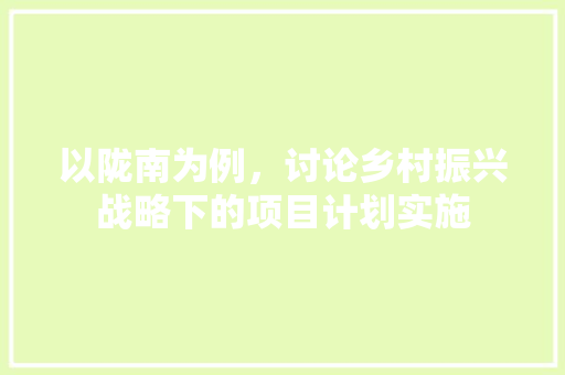 以陇南为例，讨论乡村振兴战略下的项目计划实施