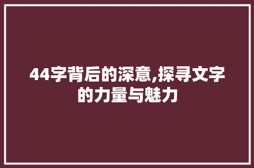 44字背后的深意,探寻文字的力量与魅力