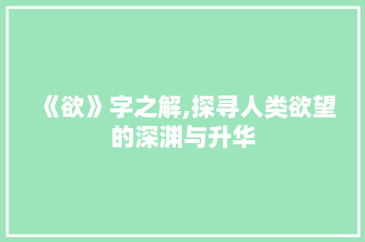 《欲》字之解,探寻人类欲望的深渊与升华