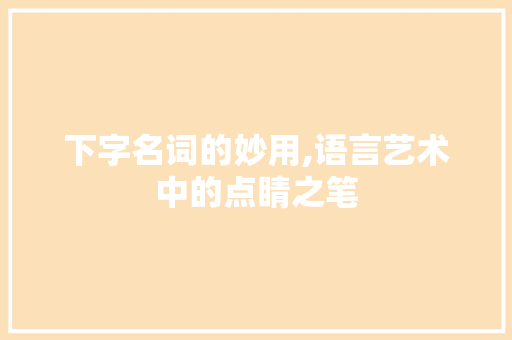 下字名词的妙用,语言艺术中的点睛之笔